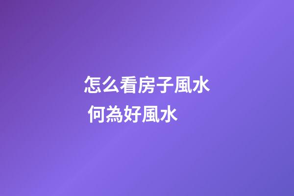 怎么看房子風水 何為好風水
